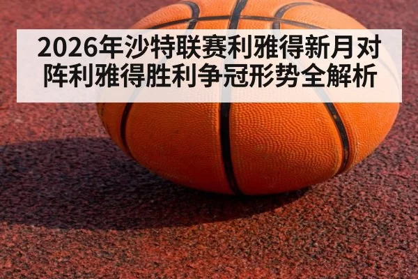 2026年沙特联赛利雅得新月对阵利雅得胜利争冠形势全解析